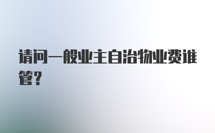 请问一般业主自治物业费谁管？