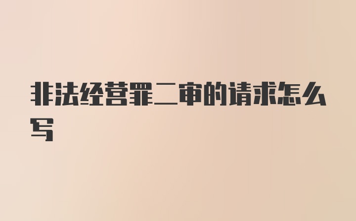 非法经营罪二审的请求怎么写