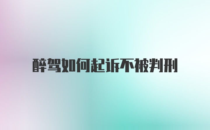 醉驾如何起诉不被判刑