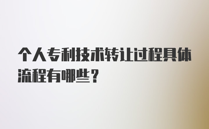 个人专利技术转让过程具体流程有哪些？