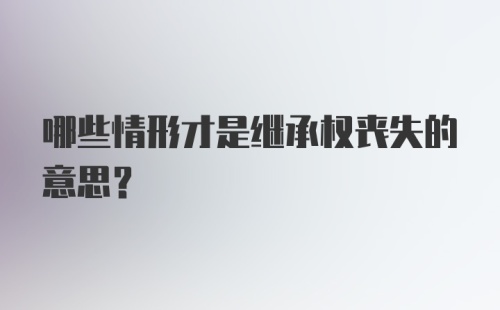 哪些情形才是继承权丧失的意思？