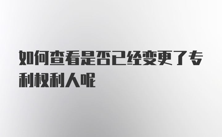 如何查看是否已经变更了专利权利人呢