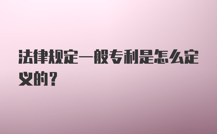 法律规定一般专利是怎么定义的？