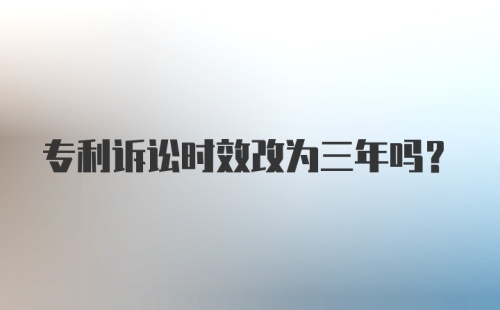 专利诉讼时效改为三年吗？