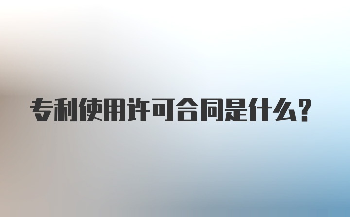 专利使用许可合同是什么?