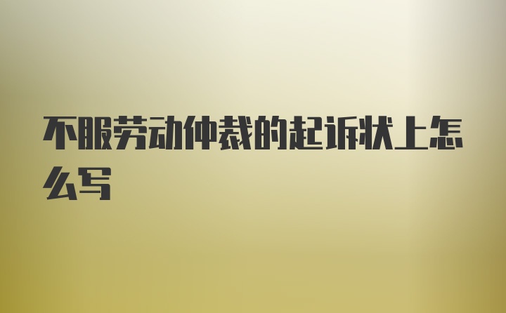 不服劳动仲裁的起诉状上怎么写