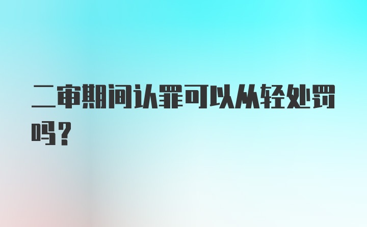 二审期间认罪可以从轻处罚吗?