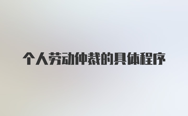 个人劳动仲裁的具体程序