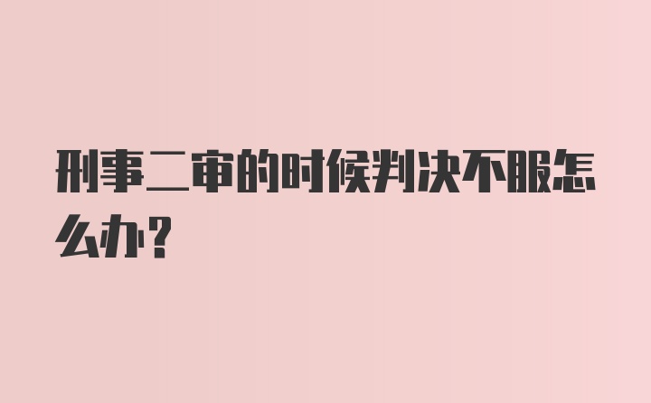 刑事二审的时候判决不服怎么办?