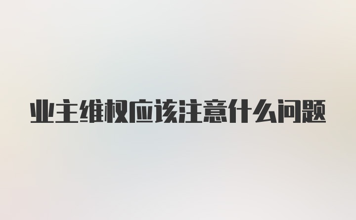 业主维权应该注意什么问题