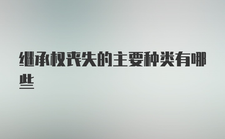 继承权丧失的主要种类有哪些