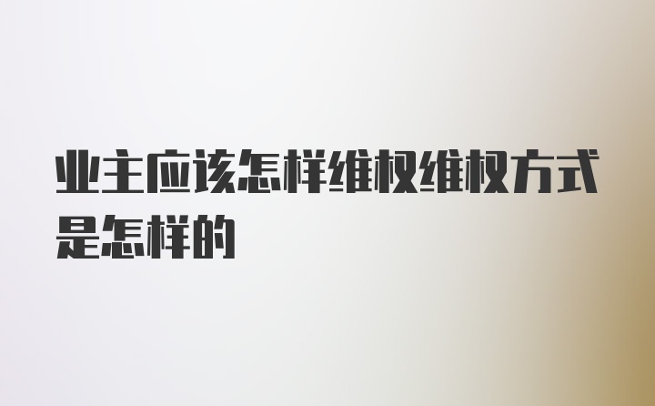 业主应该怎样维权维权方式是怎样的