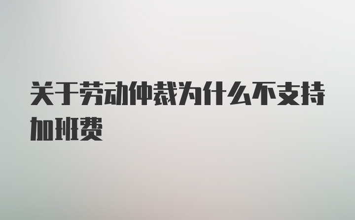 关于劳动仲裁为什么不支持加班费