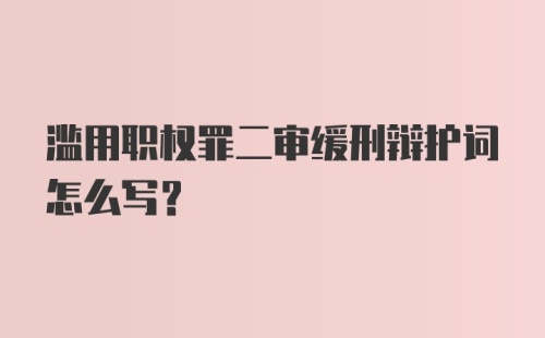 滥用职权罪二审缓刑辩护词怎么写？