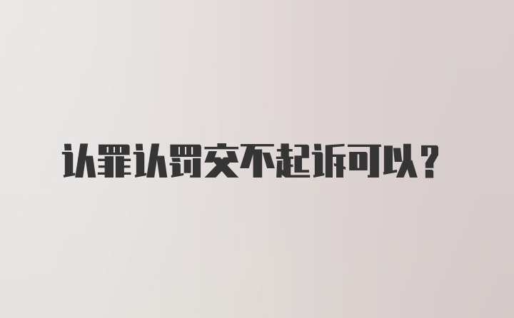 认罪认罚交不起诉可以?