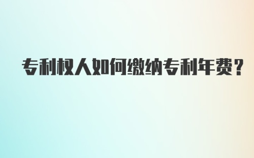 专利权人如何缴纳专利年费？