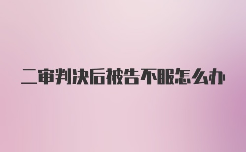 二审判决后被告不服怎么办