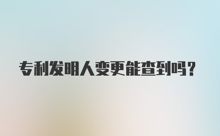 专利发明人变更能查到吗？