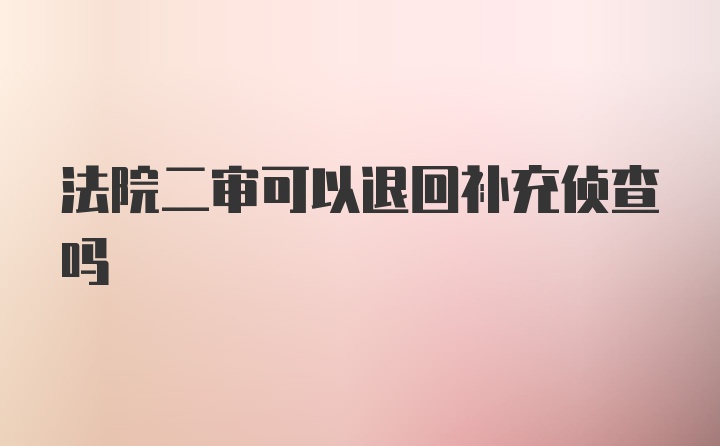 法院二审可以退回补充侦查吗