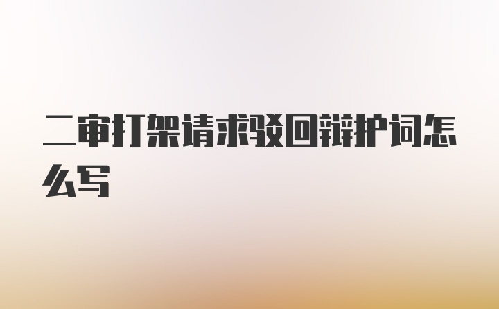 二审打架请求驳回辩护词怎么写