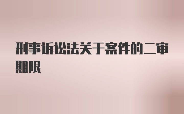 刑事诉讼法关于案件的二审期限