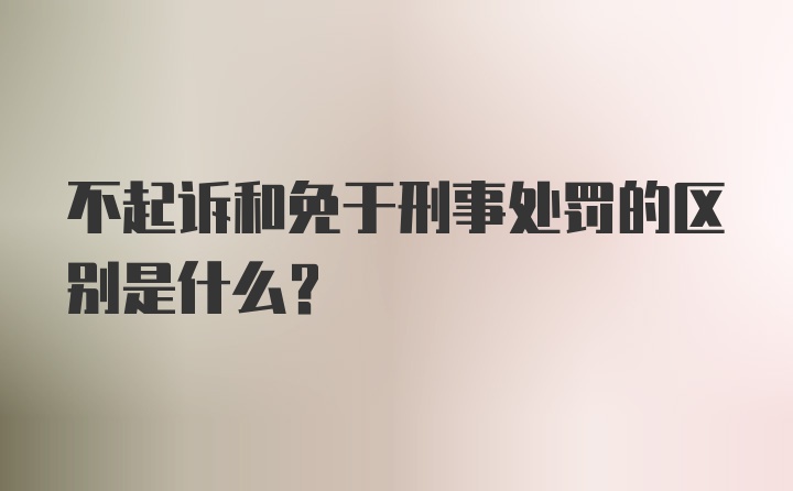 不起诉和免于刑事处罚的区别是什么？