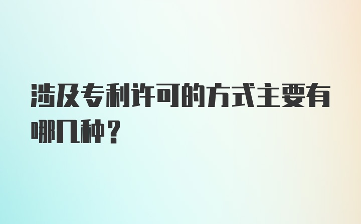 涉及专利许可的方式主要有哪几种？