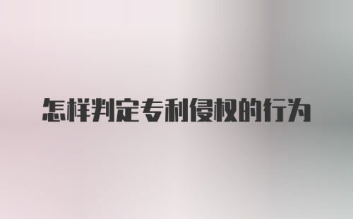 怎样判定专利侵权的行为