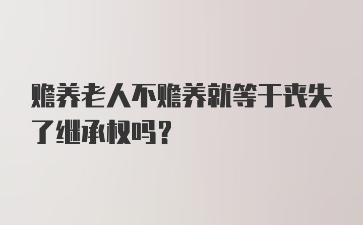 赡养老人不赡养就等于丧失了继承权吗？