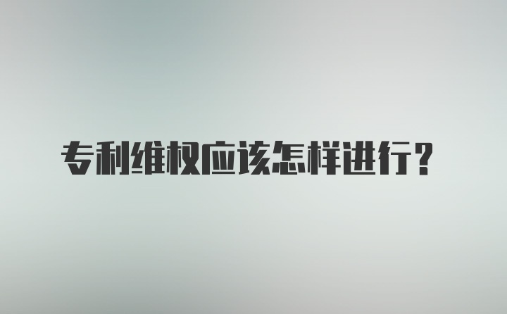 专利维权应该怎样进行?