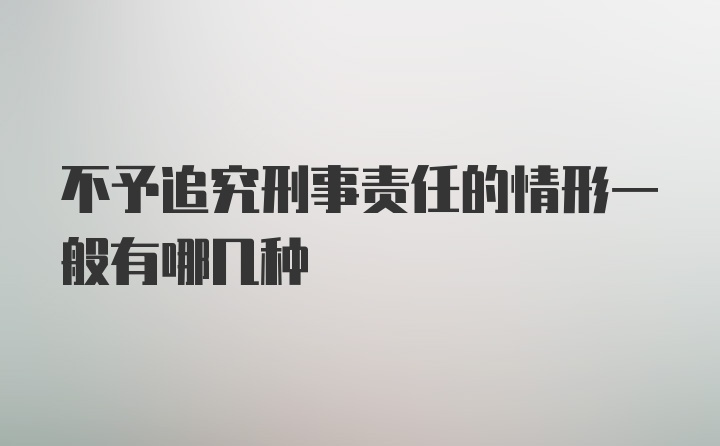 不予追究刑事责任的情形一般有哪几种