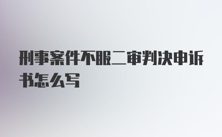 刑事案件不服二审判决申诉书怎么写