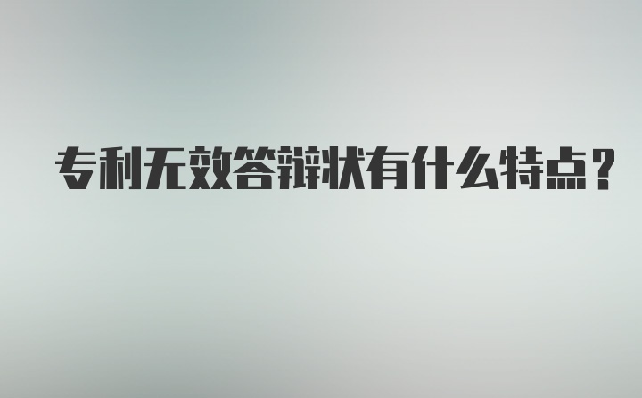 专利无效答辩状有什么特点？