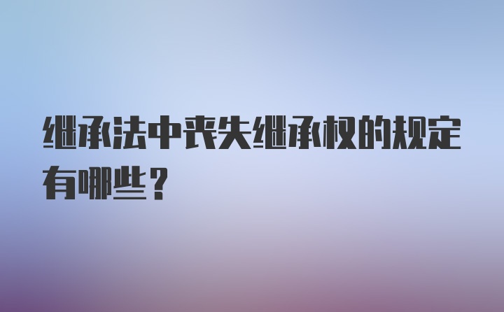 继承法中丧失继承权的规定有哪些？