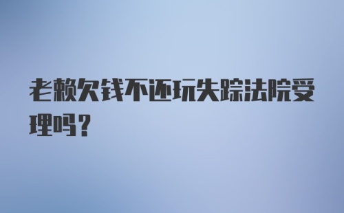 老赖欠钱不还玩失踪法院受理吗？