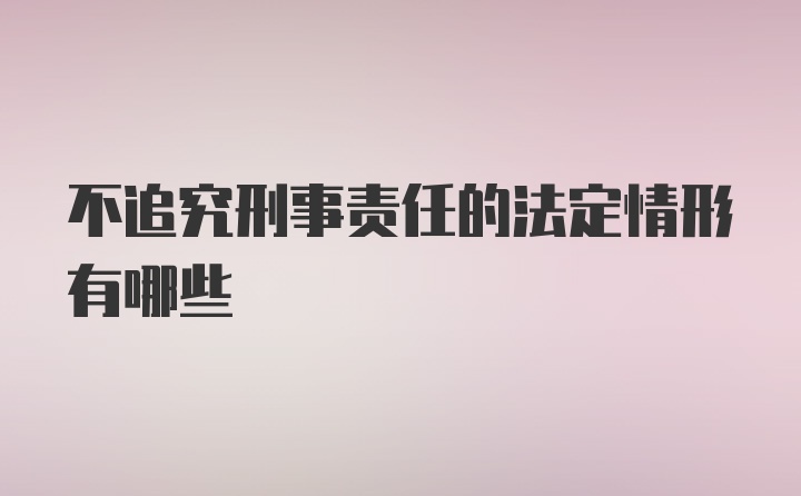 不追究刑事责任的法定情形有哪些