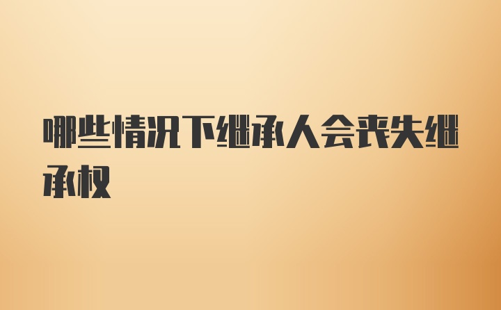 哪些情况下继承人会丧失继承权