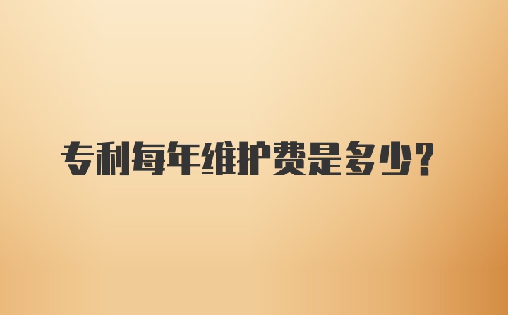 专利每年维护费是多少？