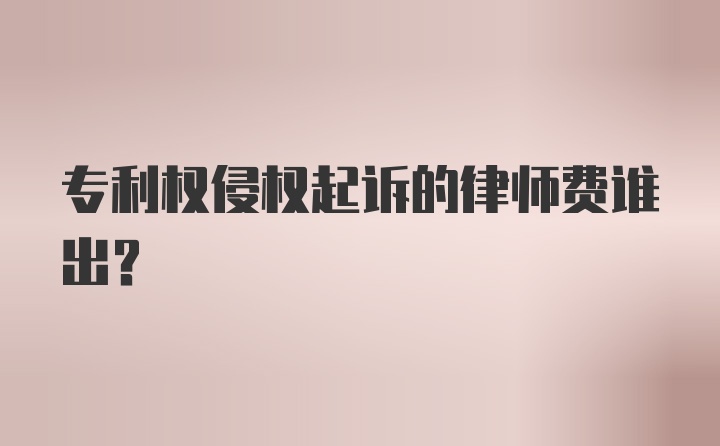 专利权侵权起诉的律师费谁出？