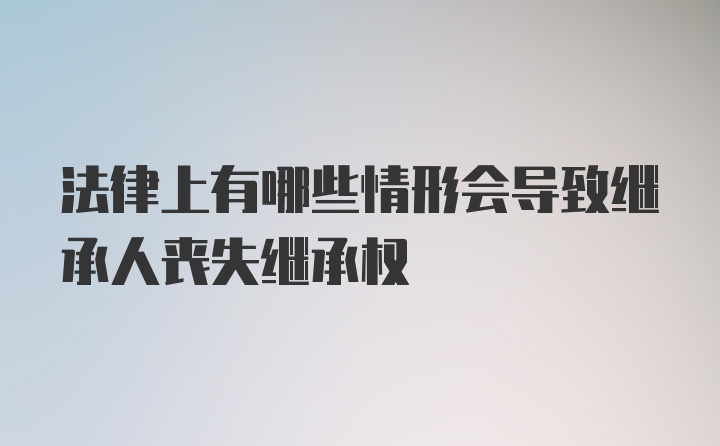 法律上有哪些情形会导致继承人丧失继承权