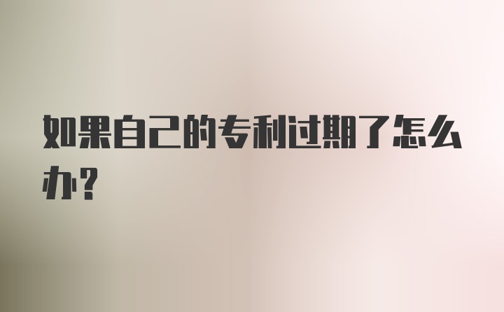 如果自己的专利过期了怎么办？