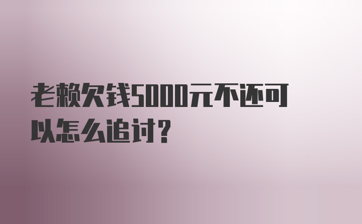 老赖欠钱5000元不还可以怎么追讨？