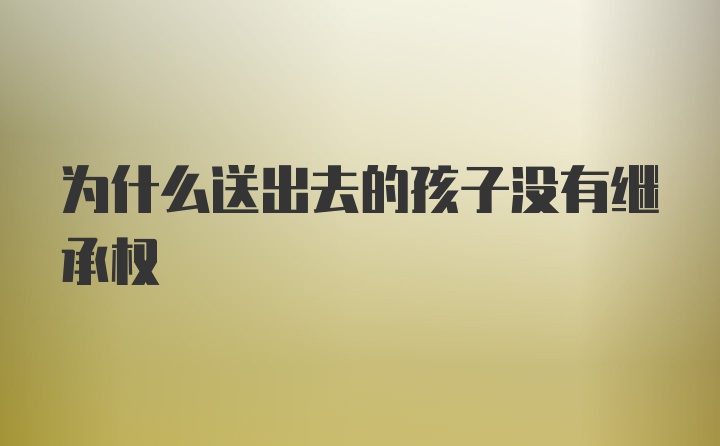 为什么送出去的孩子没有继承权