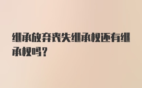 继承放弃丧失继承权还有继承权吗？