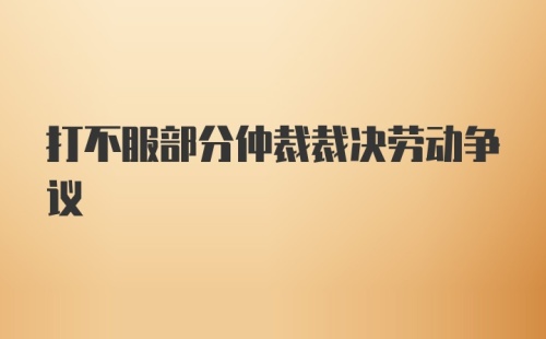 打不服部分仲裁裁决劳动争议