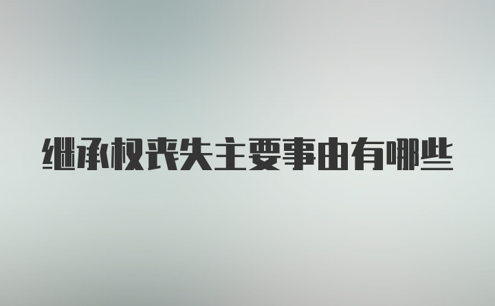 继承权丧失主要事由有哪些