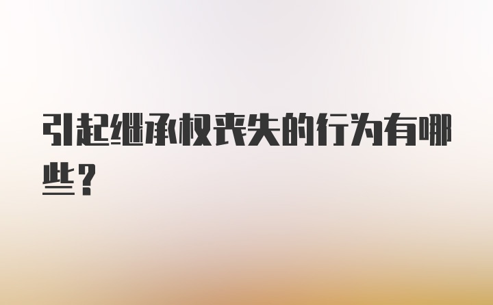 引起继承权丧失的行为有哪些？