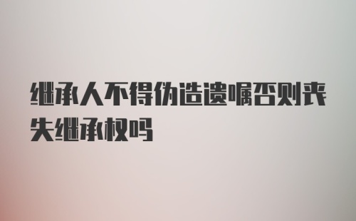 继承人不得伪造遗嘱否则丧失继承权吗