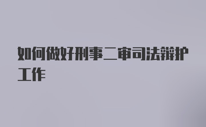 如何做好刑事二审司法辩护工作