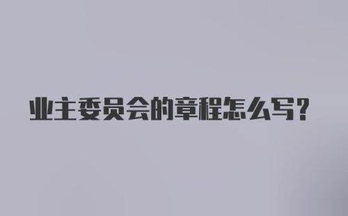 业主委员会的章程怎么写？